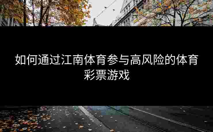 如何通过江南体育参与高风险的体育彩票游戏