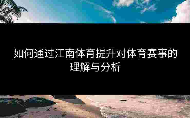 如何通过江南体育提升对体育赛事的理解与分析