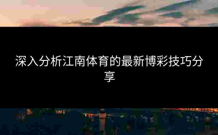 深入分析江南体育的最新博彩技巧分享