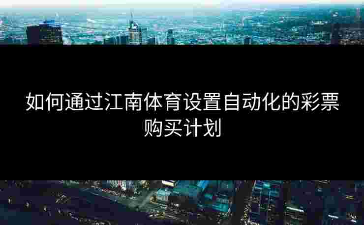 如何通过江南体育设置自动化的彩票购买计划