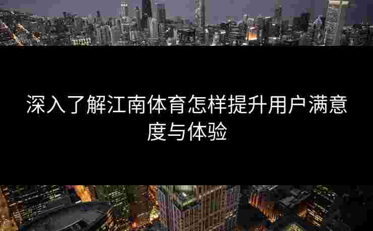 深入了解江南体育怎样提升用户满意度与体验