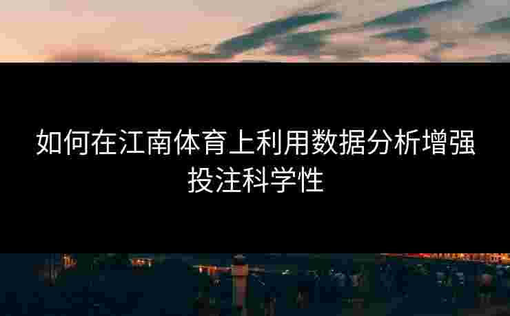 如何在江南体育上利用数据分析增强投注科学性
