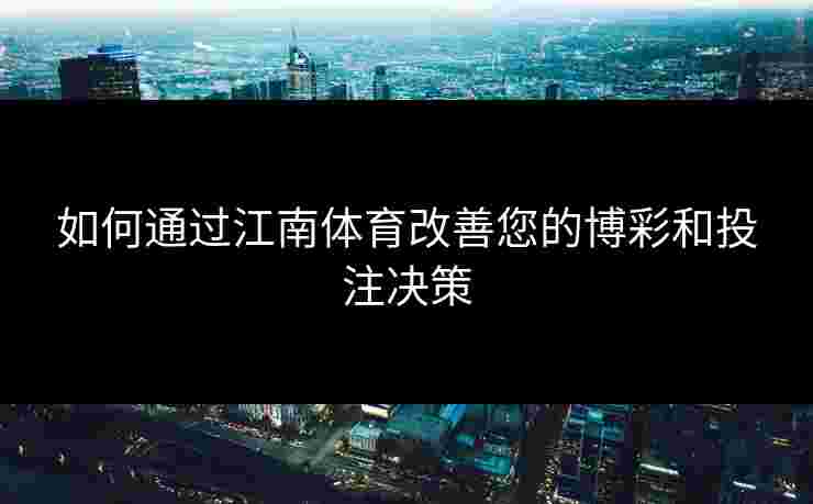 如何通过江南体育改善您的博彩和投注决策