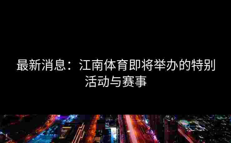 最新消息：江南体育即将举办的特别活动与赛事