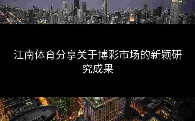 江南体育分享关于博彩市场的新颖研究成果