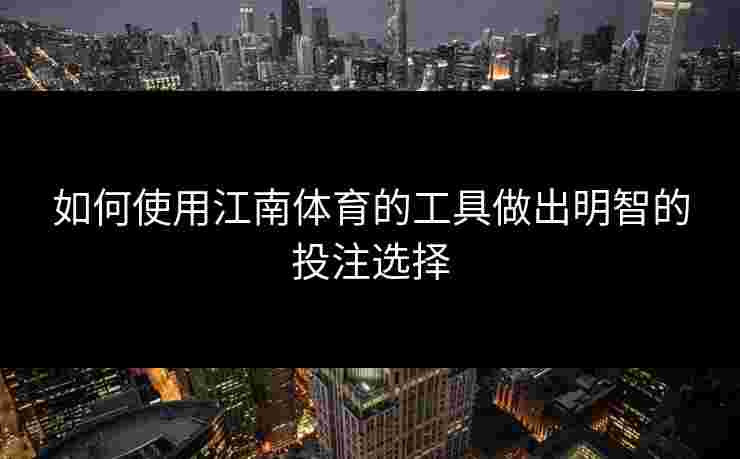 如何使用江南体育的工具做出明智的投注选择