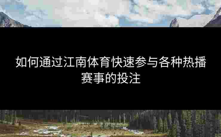 如何通过江南体育快速参与各种热播赛事的投注