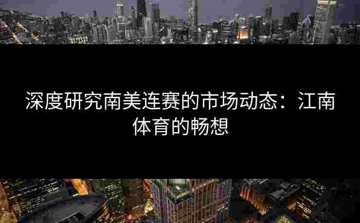 深度研究南美连赛的市场动态：江南体育的畅想