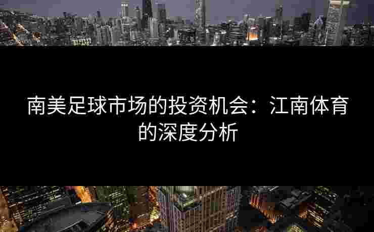 南美足球市场的投资机会：江南体育的深度分析