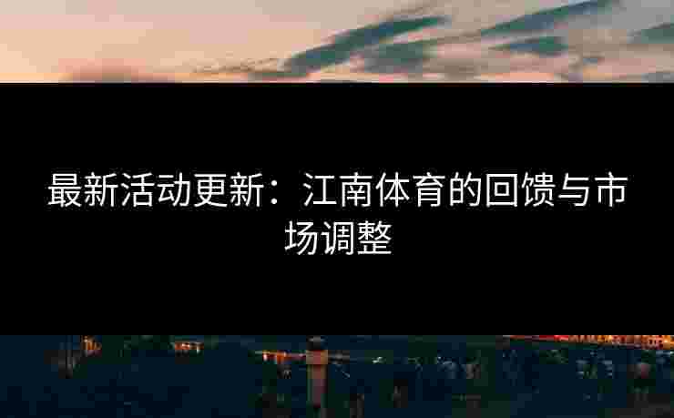 最新活动更新：江南体育的回馈与市场调整