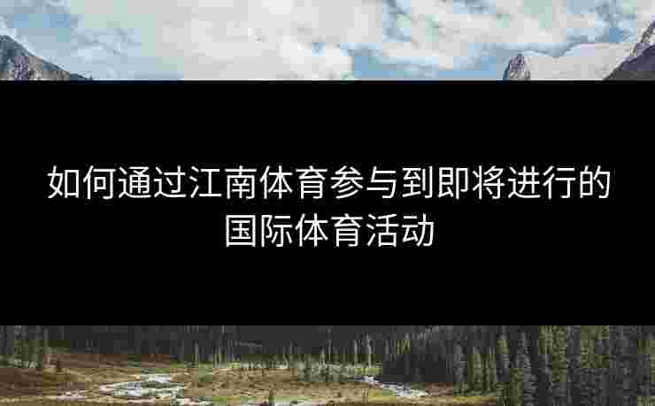 如何通过江南体育参与到即将进行的国际体育活动