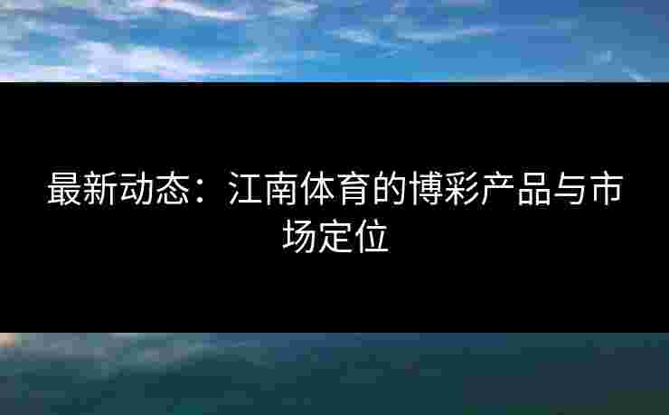 最新动态：江南体育的博彩产品与市场定位