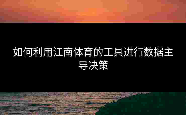 如何利用江南体育的工具进行数据主导决策
