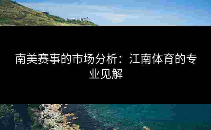 南美赛事的市场分析：江南体育的专业见解