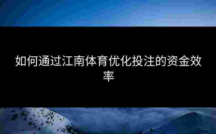 如何通过江南体育优化投注的资金效率
