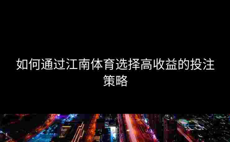 如何通过江南体育选择高收益的投注策略