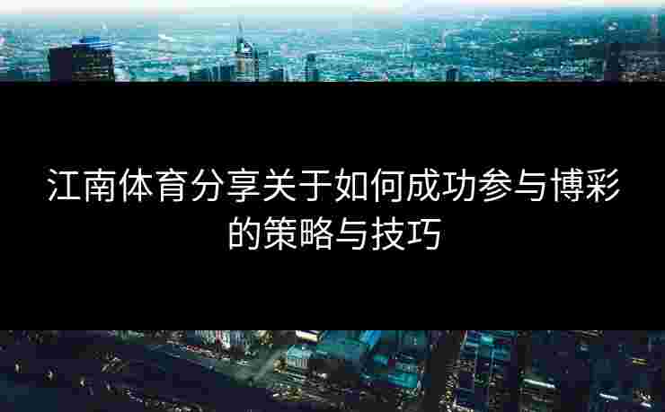 江南体育分享关于如何成功参与博彩的策略与技巧