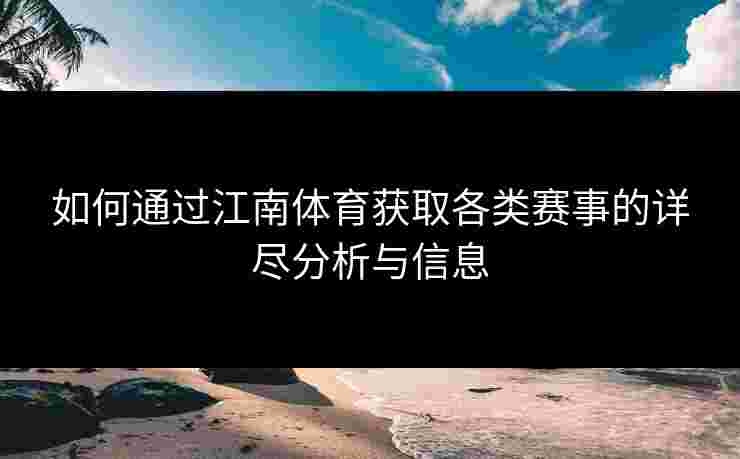 如何通过江南体育获取各类赛事的详尽分析与信息