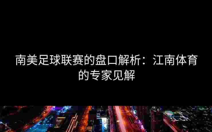 南美足球联赛的盘口解析：江南体育的专家见解