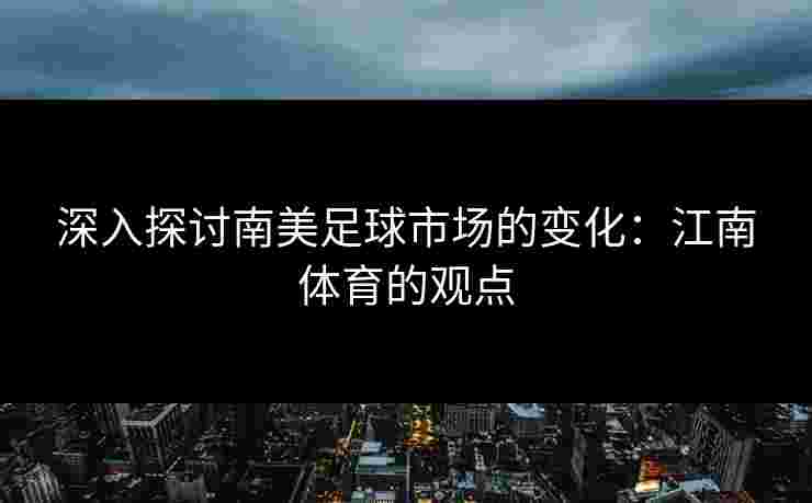深入探讨南美足球市场的变化：江南体育的观点