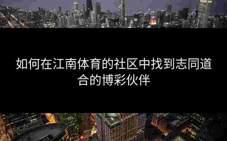 如何在江南体育的社区中找到志同道合的博彩伙伴