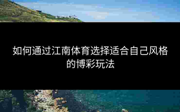 如何通过江南体育选择适合自己风格的博彩玩法