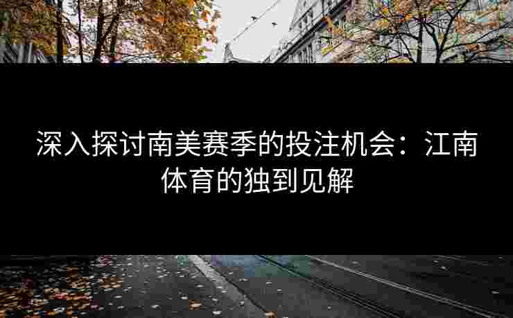 深入探讨南美赛季的投注机会：江南体育的独到见解