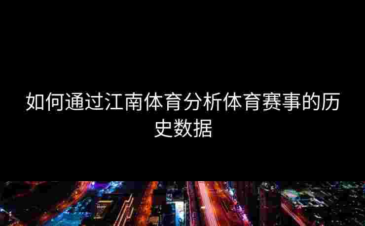 如何通过江南体育分析体育赛事的历史数据