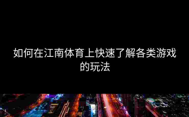 如何在江南体育上快速了解各类游戏的玩法