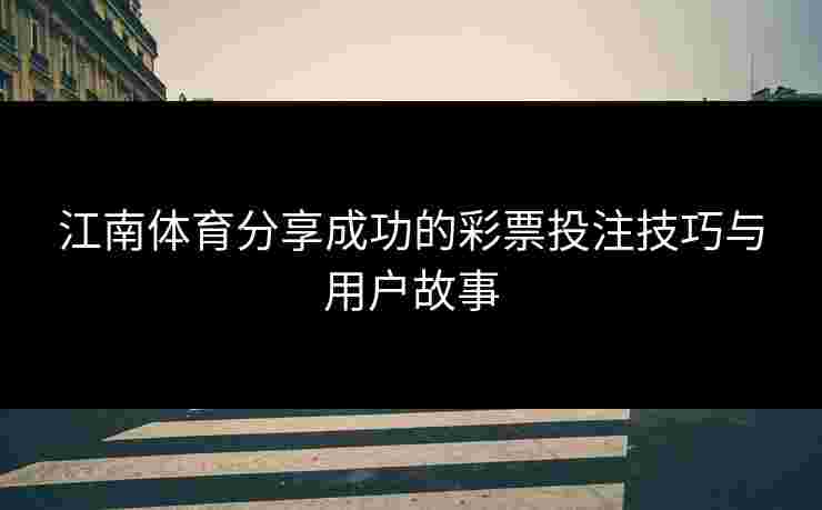 江南体育分享成功的彩票投注技巧与用户故事