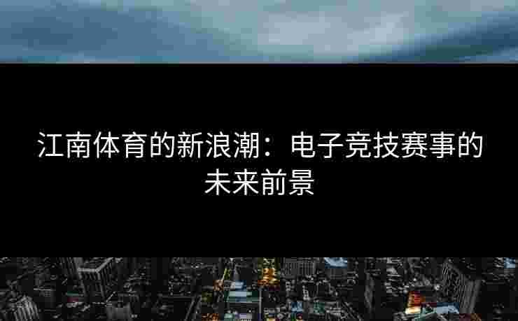 江南体育的新浪潮：电子竞技赛事的未来前景