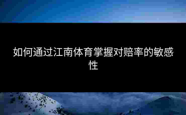 如何通过江南体育掌握对赔率的敏感性