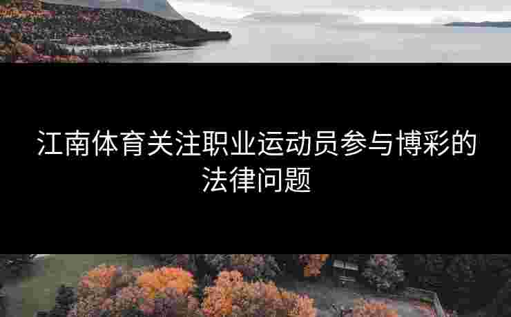 江南体育关注职业运动员参与博彩的法律问题