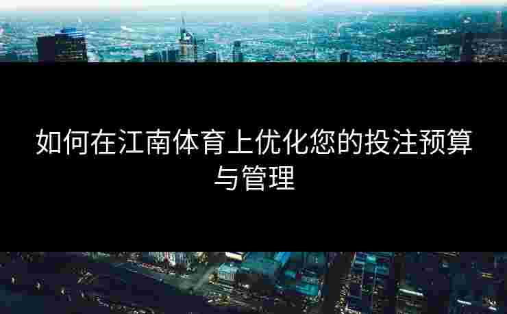 如何在江南体育上优化您的投注预算与管理