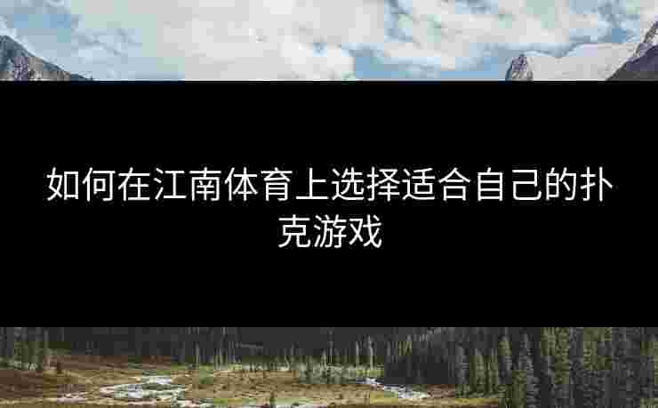 如何在江南体育上选择适合自己的扑克游戏