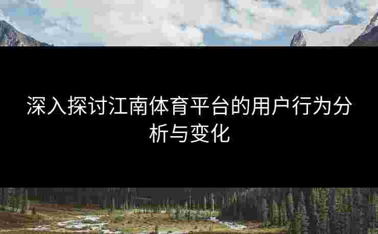 深入探讨江南体育平台的用户行为分析与变化
