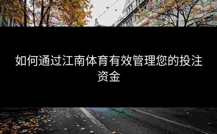 如何通过江南体育有效管理您的投注资金