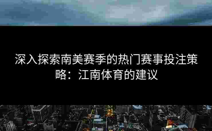 深入探索南美赛季的热门赛事投注策略：江南体育的建议
