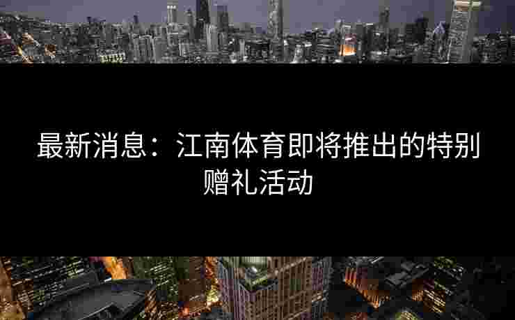 最新消息：江南体育即将推出的特别赠礼活动