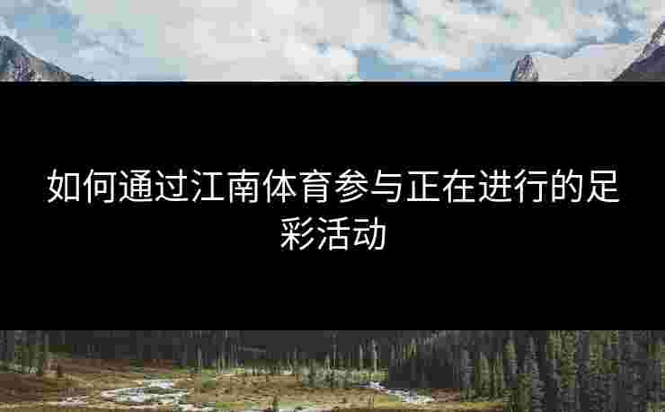 如何通过江南体育参与正在进行的足彩活动