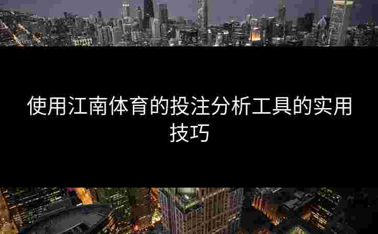 使用江南体育的投注分析工具的实用技巧