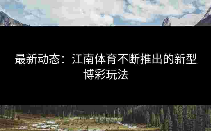 最新动态：江南体育不断推出的新型博彩玩法