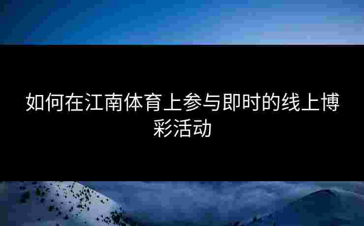 如何在江南体育上参与即时的线上博彩活动