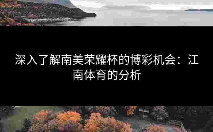 深入了解南美荣耀杯的博彩机会：江南体育的分析