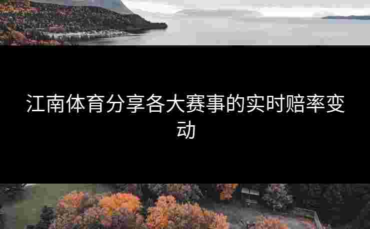 江南体育分享各大赛事的实时赔率变动