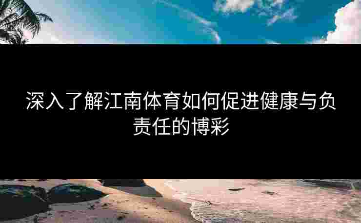 深入了解江南体育如何促进健康与负责任的博彩