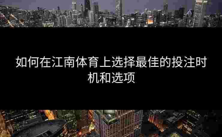 如何在江南体育上选择最佳的投注时机和选项