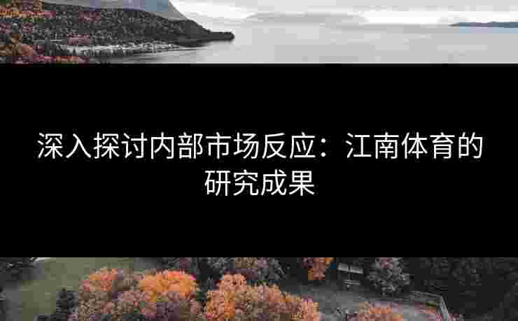深入探讨内部市场反应：江南体育的研究成果