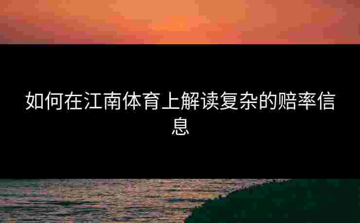 如何在江南体育上解读复杂的赔率信息