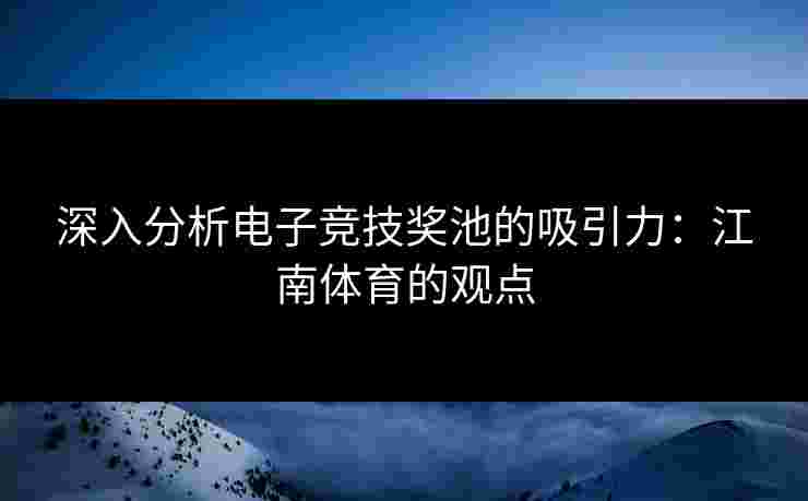 深入分析电子竞技奖池的吸引力：江南体育的观点